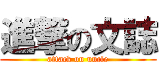 進撃の文誌 (attack on uncle)