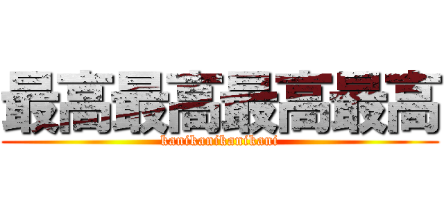 最高最高最高最高 (kanikanikanikani)