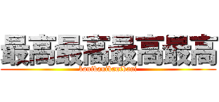 最高最高最高最高 (kanikanikanikani)