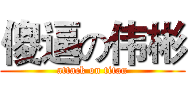 傻逼の伟彬 (attack on titan)