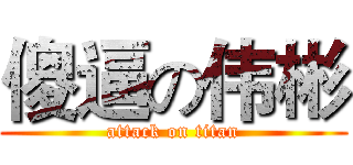 傻逼の伟彬 (attack on titan)