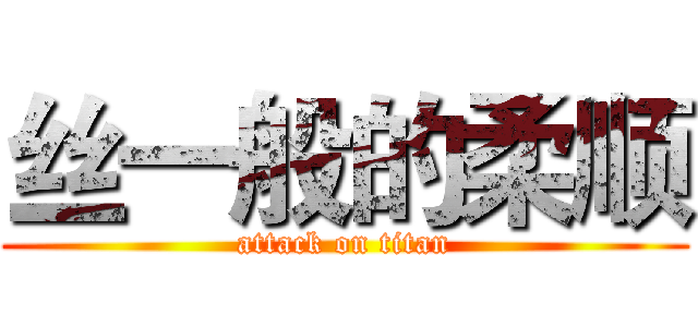 丝一般的柔顺 (attack on titan)