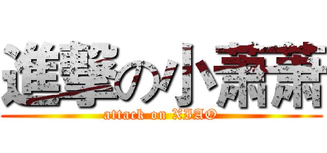 進撃の小萧萧 (attack on XIAO)