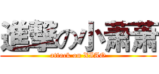 進撃の小萧萧 (attack on XIAO)
