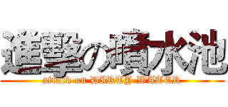 進擊の噴水池 (attack on DIRTY WATER)