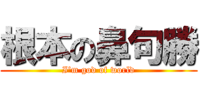 根本の鼻句勝 (I\'m god of world)