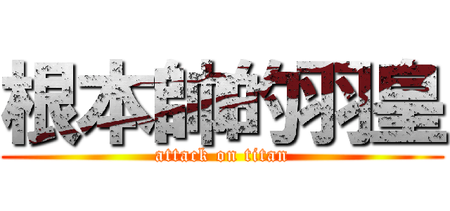 根本帥的羽皇 (attack on titan)