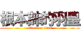 根本帥的羽皇 (attack on titan)