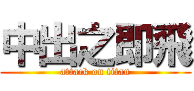 中出之即飛 (attack on titan)