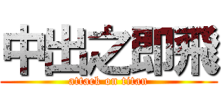 中出之即飛 (attack on titan)