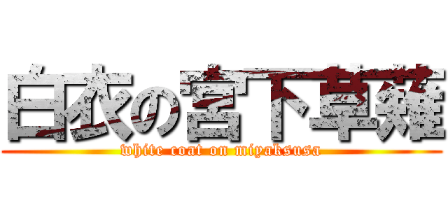 白衣の宮下草薙 (white coat on miyaksusa)