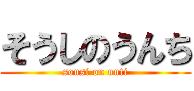 そうしのうんち (sousi on unti)