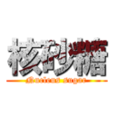 核砂糖 (Nucleus sugar)