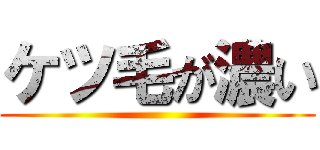 ケツ毛が濃い ()