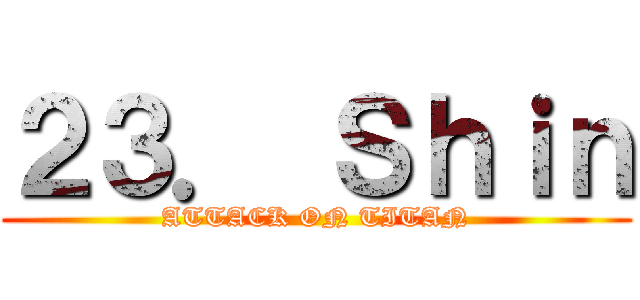 ２３． Ｓｈｉｎ (ATTACK ON TITAN)