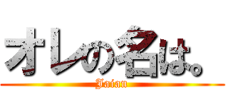 オレの名は。 (Jaian)