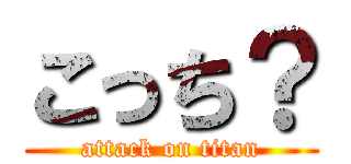 こっち？ (attack on titan)