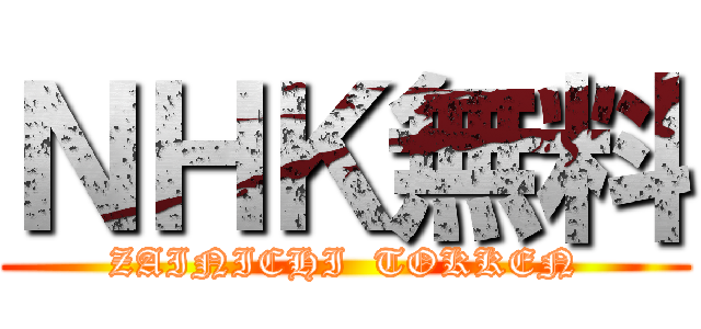 ＮＨＫ無料 (ZAINICHI  TOKKEN)