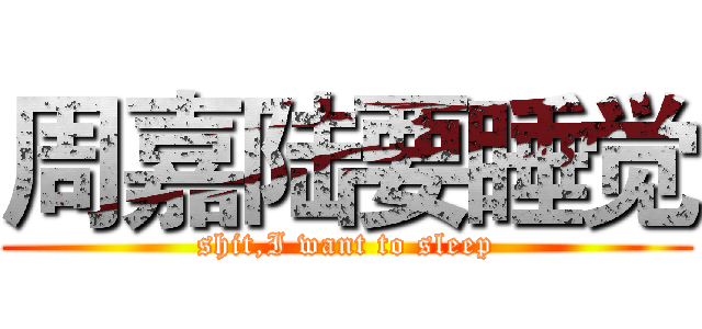 周嘉陆要睡觉 (shit,I want to sleep)