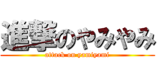 進撃のやみやみ (attack on yamiyami)