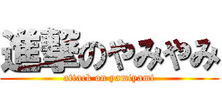 進撃のやみやみ (attack on yamiyami)