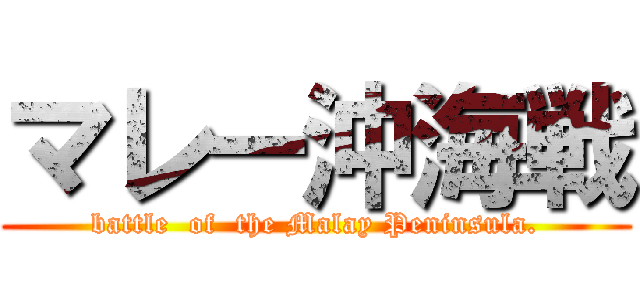 マレー沖海戦 (battle  of  the Malay Peninsula.)