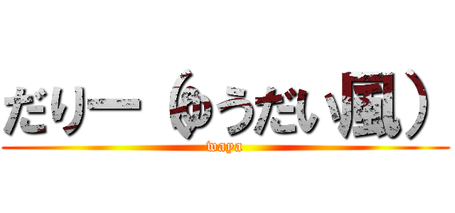 だりー（ゆうだい風） (waya)