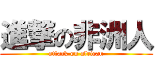 進撃の非洲人 (attack on african)