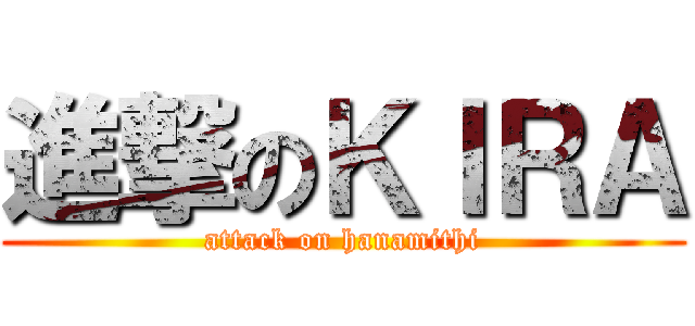 進撃のＫＩＲＡ (attack on hanamithi)