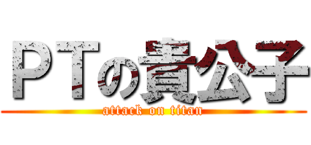 ＰＴの貴公子 (attack on titan)