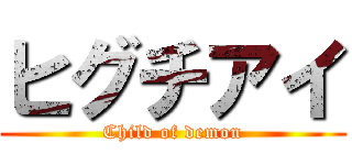 ヒグチアイ (Child of demon)
