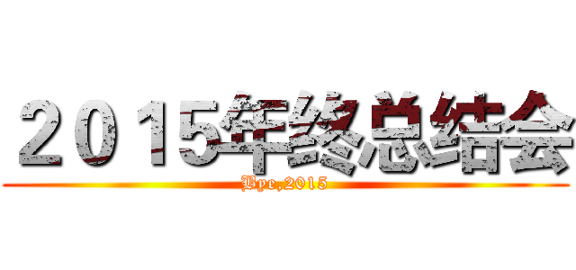 ２０１５年终总结会 (Bye,2015)