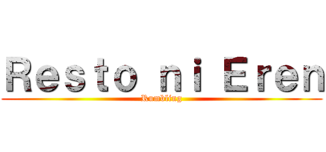 Ｒｅｓｔｏ ｎｉ Ｅｒｅｎ (Rumbling)