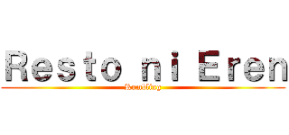 Ｒｅｓｔｏ ｎｉ Ｅｒｅｎ (Rumbling)