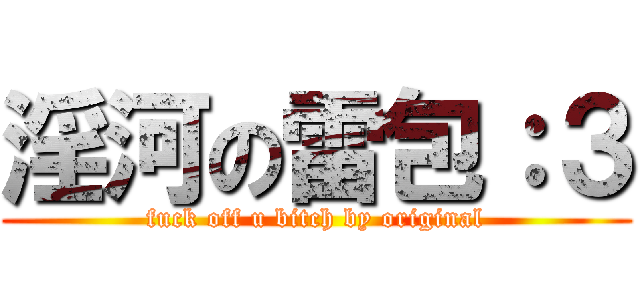 淫河の雷包：３ (fuck off u bitch by original)