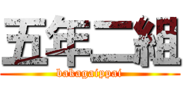 五年二組 (bakagaippai)