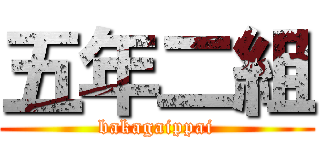 五年二組 (bakagaippai)