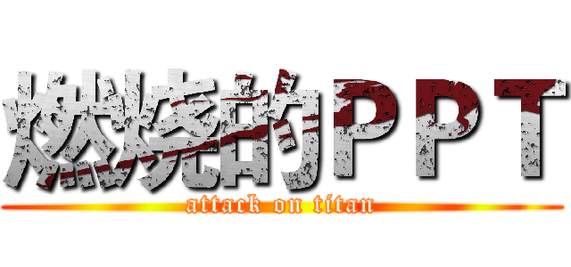燃烧的ＰＰＴ (attack on titan)