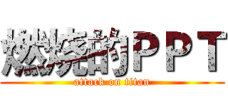 燃烧的ＰＰＴ (attack on titan)