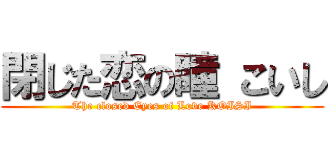 閉じた恋の瞳 こいし (The closed Eyes of Love KOISI)