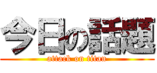 今日の話題 (attack on titan)