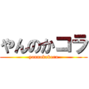 やんのかコラ (yannokakora)