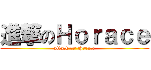 進撃のＨｏｒａｃｅ (attack on Horace)