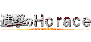 進撃のＨｏｒａｃｅ (attack on Horace)