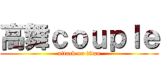 高舞ｃｏｕｐｌｅ (attack on titan)