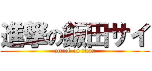 進撃の飯田サイ (attack on titan)