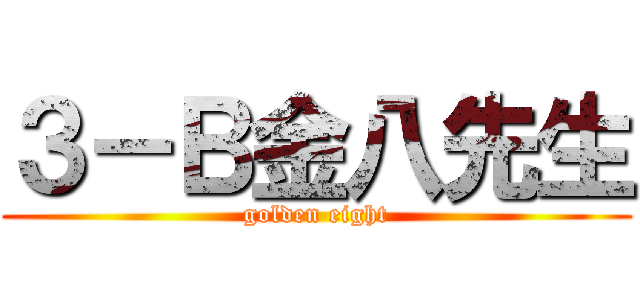３－Ｂ金八先生 (golden eight)