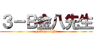 ３－Ｂ金八先生 (golden eight)