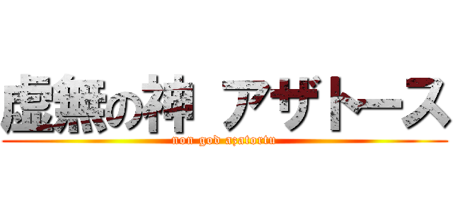 虚無の神 アザトース (non god azatortu)