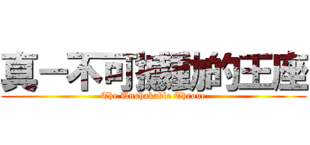 真－不可撼動的王座 (The Unshakable Throne)